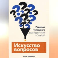 Артем Демиденко. Искусство вопросов: Рецепты успешного взаимодействия с ChatGPT