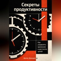 Артем Демиденко. Секреты продуктивности: Как управлять временем и достигать целей