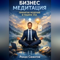 Роман Сюжетов. Бизнес медитация. Принятие решений в тишине ума