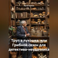 Сергей Чувашов. Труп в лукошке, или Грибной сезон для детектива-неудачника