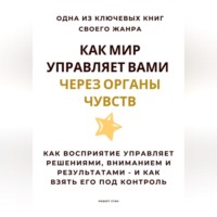 Роберт Стен. Как мир управляет вами через органы чувств. Как восприятие управляет решениями, вниманием и результатами – и как взять его под контроль