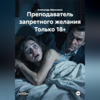 Александр Абросимов. Преподаватель запретного желания Только 18+
