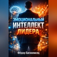 Фёдор Баснописец. Эмоциональный интеллект лидера Управление через понимание