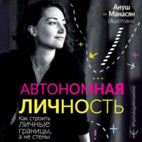 Ануш Манасян. Автономная личность. Как строить личные границы, а не стены