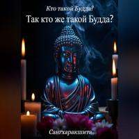 . Кто такой Будда? 7. Так кто же такой Будда?