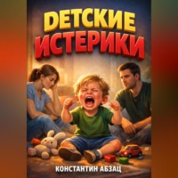 Константин Абзац. Детские истерики Инструкция по мирному разрешению