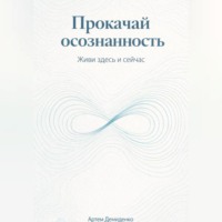 Артем Демиденко. Прокачай осознанность: Живи здесь и сейчас