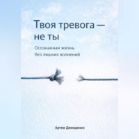 Артем Демиденко. Твоя тревога – не ты: Осознанная жизнь без лишних волнений