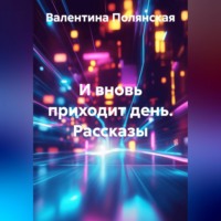 Валентина Полянская. И вновь приходит  день. Рассказы