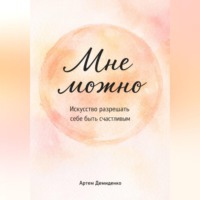 Артем Демиденко. Мне можно: Искусство разрешать себе быть счастливым