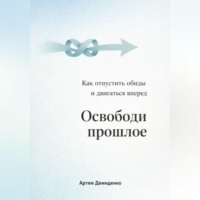 Артем Демиденко. Освободи прошлое: Как отпустить обиды и двигаться вперед