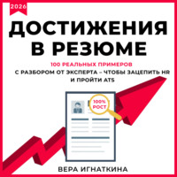 Вера Игнаткина. Достижения в резюме. 100 реальных примеров с разбором от эксперта – чтобы зацепить HR и пройти ATS