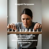 Андрей Петрушин. Когда одного раза мало. Практикум по КПТ обсессивно-компульсивного расстройства