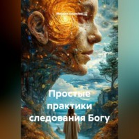 Михаил Валерьевич Кошелев. Простые практики следования Богу
