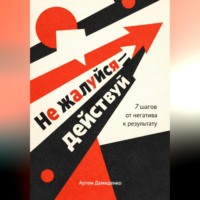 Артем Демиденко. Не жалуйся – действуй: 7 шагов от негатива к результату
