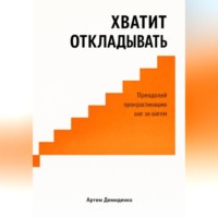 Артем Демиденко. Хватит откладывать: Преодолей прокрастинацию шаг за шагом