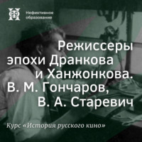 . Режиссеры эпохи Дранкова и Ханжонкова. В. М. Гончаров, В. А. Старевич