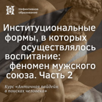 Е. В. Алымова. Институциональные формы, в которых осуществлялось воспитание — феномен мужского союза. Часть 2