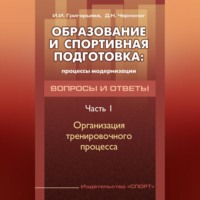 И. И. Григорьева. Образование и спортивная подготовка: процессы модернизации. Вопросы и ответы. Часть 1. Организация тренировочного процесса