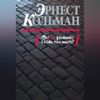 Эрнест Кольман. Мы не должны были так жить!
