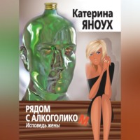 Катерина Яноух. Рядом с алкоголиком. Исповедь жены