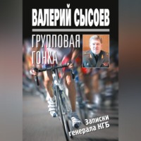 Валерий Сысоев. Групповая гонка. Записки генерала КГБ