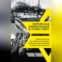Браха Хабас. Еврейская иммиграция в Палестину. Драматическая история нелегальных переселенцев из Европы в Землю обетованную. 1920–1948