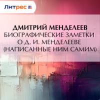 Дмитрий Менделеев. Биографические заметки о Д. И. Менделееве (написанные ним самим)