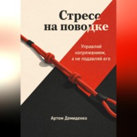 Артем Демиденко. Стресс на поводке: Управляй напряжением, а не подавляй его