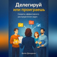 . Делегируй или проиграешь: Секреты эффективного распределения задач
