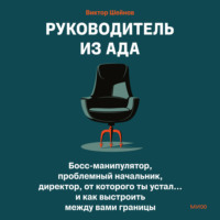 Виктор Шейнов. Руководитель из ада. Босс-манипулятор, проблемный начальник, директор, от которого ты устал… и как выстроить между вами границы