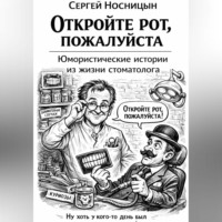 Сергей Юрьевич Носницын. Откройте рот, пожалуйста. Юмористические истории из жизни стоматолога