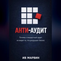 Ив Марвин. Антиаудит. Почему стандартный аудит не видит то, что разрушает бизнес