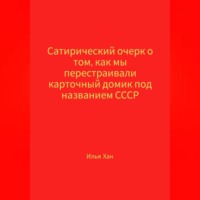 Илья Хан. Сатирический очерк о том, как мы перестраивали карточный домик под названием СССР