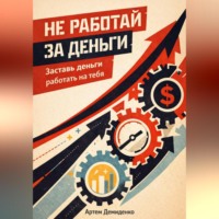 . Не работай за деньги: Заставь деньги работать на тебя