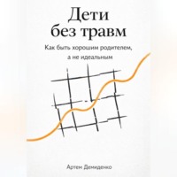 Артем Демиденко. Дети без травм: Как быть хорошим родителем, а не идеальным