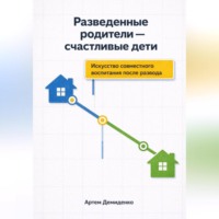 Артем Демиденко. Разведенные родители - счастливые дети: Искусство совместного воспитания после развода