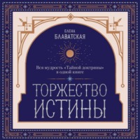 Елена Блаватская. Торжество истины. Вся мудрость «Тайной доктрины» в одной книге