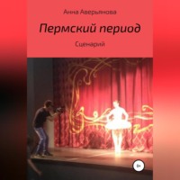 Анна Валерьяновна Аверьянова. Пермский период. Сценарий