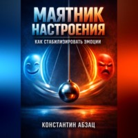 Константин Абзац. Маятник настроения Как стабилизировать эмоции