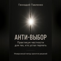 Геннадий Павленко. Анти‑выбор: Практикум честности для тех, кто устал терпеть