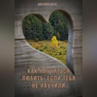 Виктория Шатц. Как научиться любить, если тебя не научили