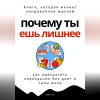 . Почему ты ешь лишнее. Прекратить переедание без диет, силы воли и самоконтроля