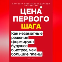 Роберт Стен. Цена первого шага. Как незаметные решения формируют будущее быстрее, чем большие планы