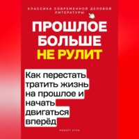 . Прошлое больше не рулит. Как перестать тратить жизнь на прошлое и начать двигаться вперёд