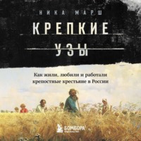 Ника Марш. Крепкие узы. Как жили, любили и работали крепостные крестьяне в России