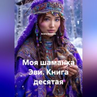 Агата Богатая. Моя шаманка Эви. Книга десятая