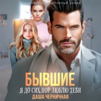 Даша Черничная. Бывшие. Я до сих пор люблю тебя