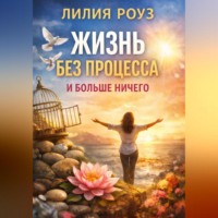 Лилия Роуз. Жизнь без процесса. И больше ничего