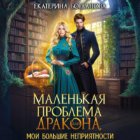 Екатерина Богданова. Маленькая проблема дракона, или Мои большие неприятности
